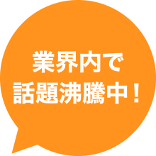 業界内で話題沸騰中！